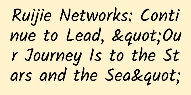 Ruijie Networks: Continue to Lead, "Our Journey Is to the Stars and the Sea"