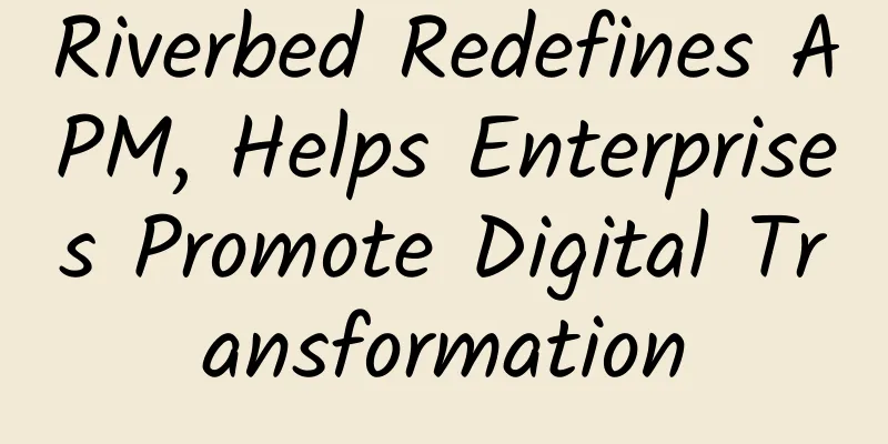 Riverbed Redefines APM, Helps Enterprises Promote Digital Transformation
