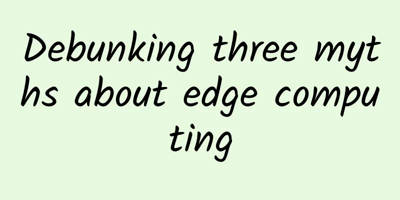 Debunking three myths about edge computing