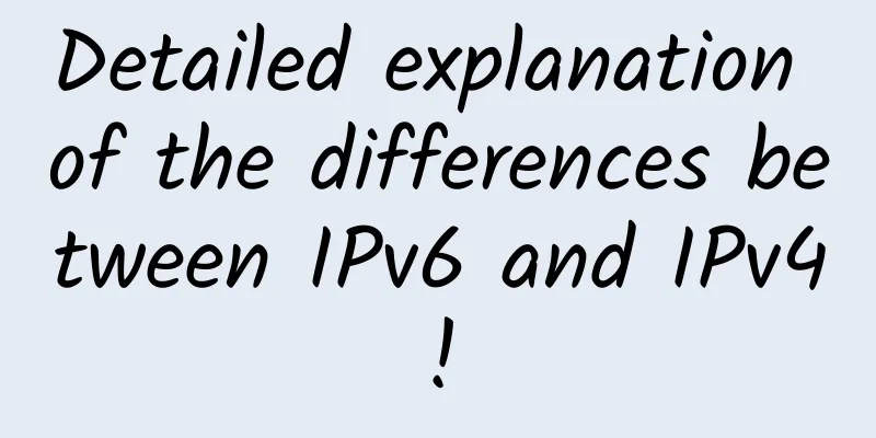 Detailed explanation of the differences between IPv6 and IPv4!