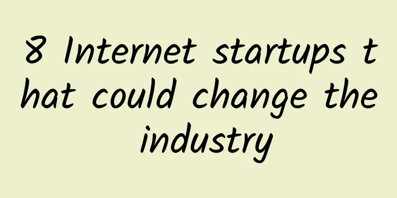 8 Internet startups that could change the industry