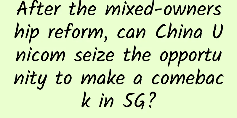 After the mixed-ownership reform, can China Unicom seize the opportunity to make a comeback in 5G?