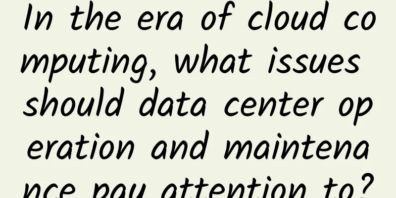 In the era of cloud computing, what issues should data center operation and maintenance pay attention to?