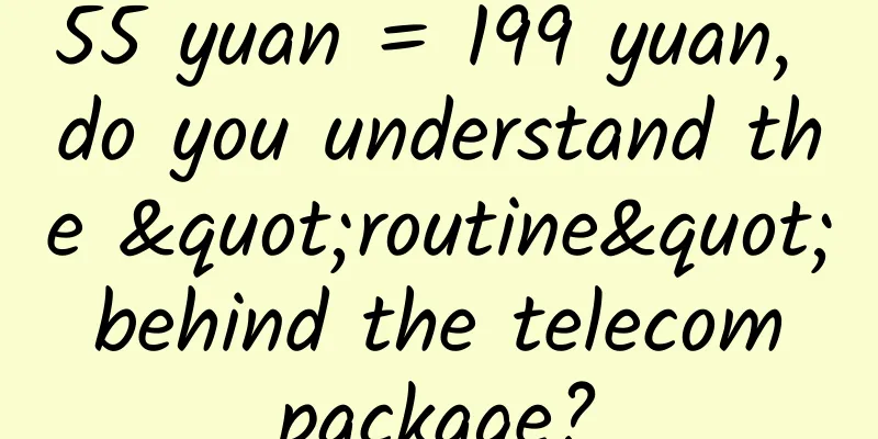 55 yuan = 199 yuan, do you understand the "routine" behind the telecom package?