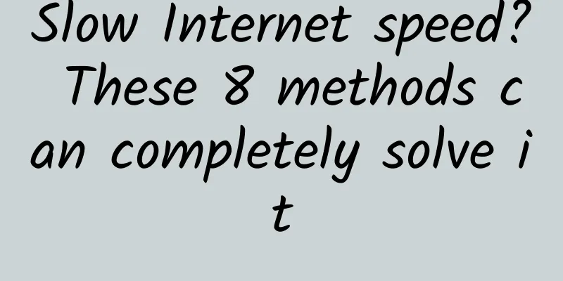 Slow Internet speed? These 8 methods can completely solve it