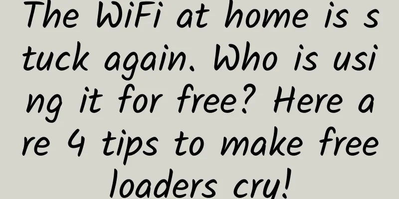 The WiFi at home is stuck again. Who is using it for free? Here are 4 tips to make freeloaders cry!