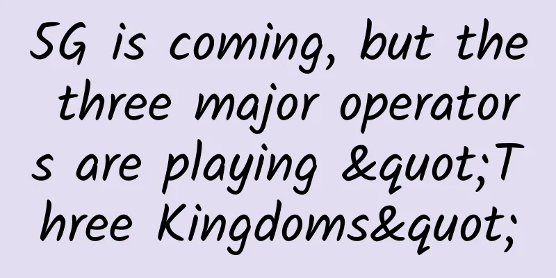 5G is coming, but the three major operators are playing "Three Kingdoms"