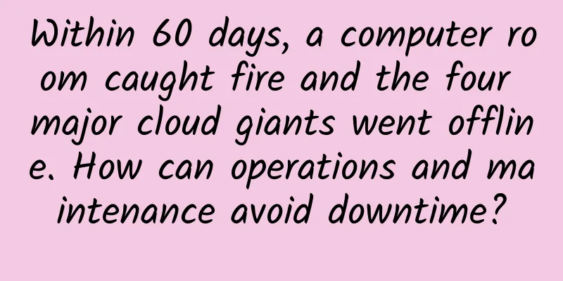 Within 60 days, a computer room caught fire and the four major cloud giants went offline. How can operations and maintenance avoid downtime?