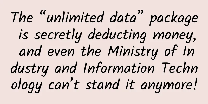 The “unlimited data” package is secretly deducting money, and even the Ministry of Industry and Information Technology can’t stand it anymore!