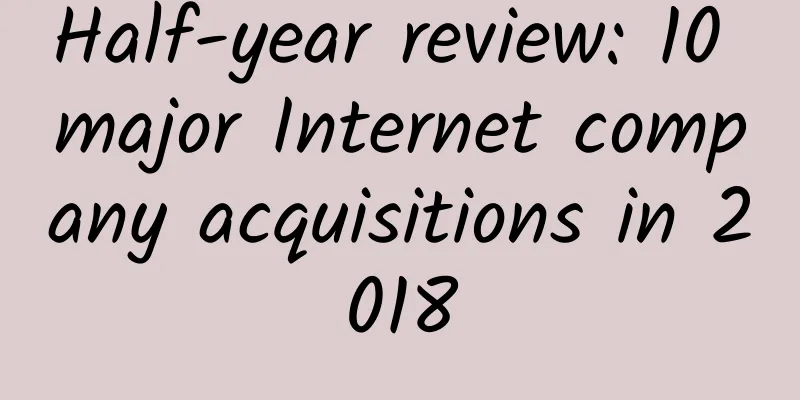 Half-year review: 10 major Internet company acquisitions in 2018