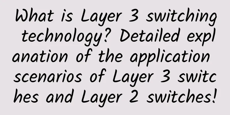 What is Layer 3 switching technology? Detailed explanation of the application scenarios of Layer 3 switches and Layer 2 switches!