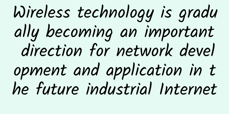 Wireless technology is gradually becoming an important direction for network development and application in the future industrial Internet