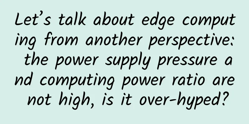 Let’s talk about edge computing from another perspective: the power supply pressure and computing power ratio are not high, is it over-hyped?