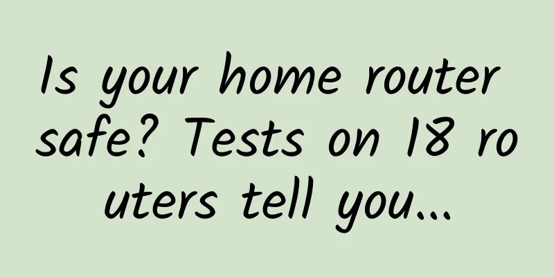 Is your home router safe? Tests on 18 routers tell you...