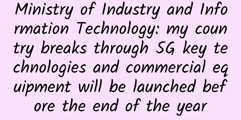 Ministry of Industry and Information Technology: my country breaks through 5G key technologies and commercial equipment will be launched before the end of the year