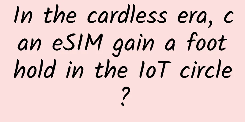 In the cardless era, can eSIM gain a foothold in the IoT circle?