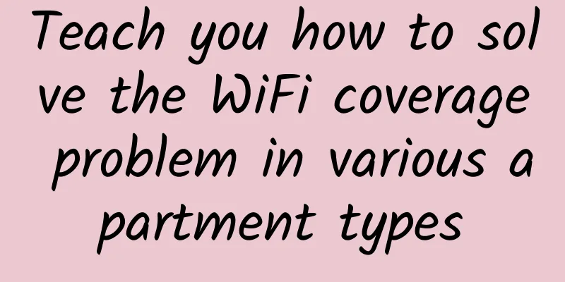 Teach you how to solve the WiFi coverage problem in various apartment types