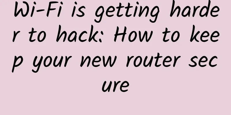 Wi-Fi is getting harder to hack: How to keep your new router secure