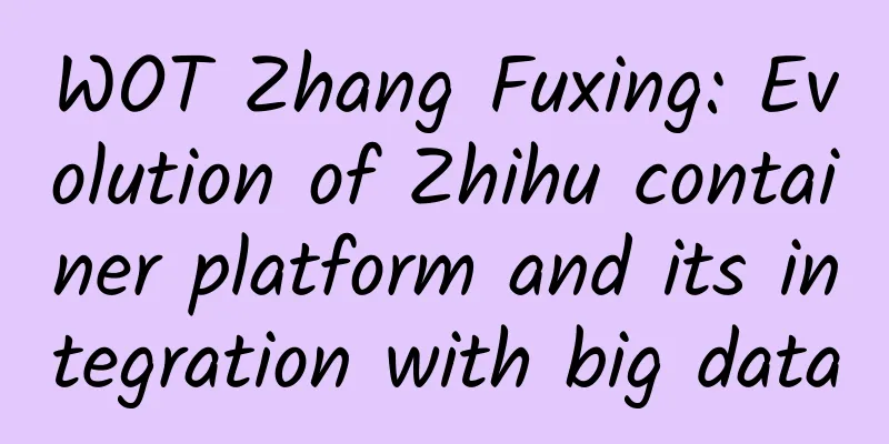 WOT Zhang Fuxing: Evolution of Zhihu container platform and its integration with big data