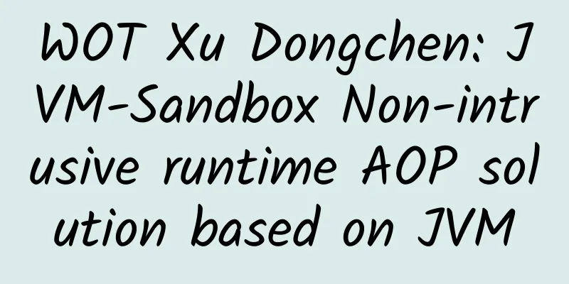 WOT Xu Dongchen: JVM-Sandbox Non-intrusive runtime AOP solution based on JVM