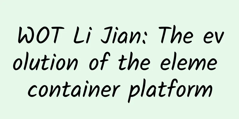 WOT Li Jian: The evolution of the eleme container platform