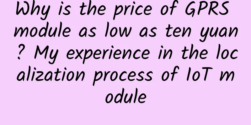 Why is the price of GPRS module as low as ten yuan? My experience in the localization process of IoT module