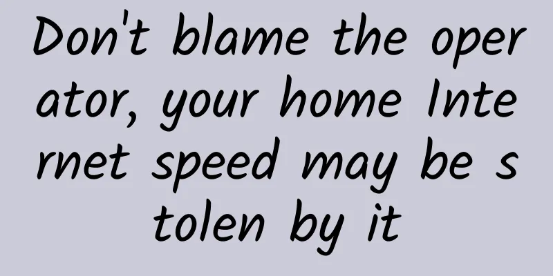 Don't blame the operator, your home Internet speed may be stolen by it