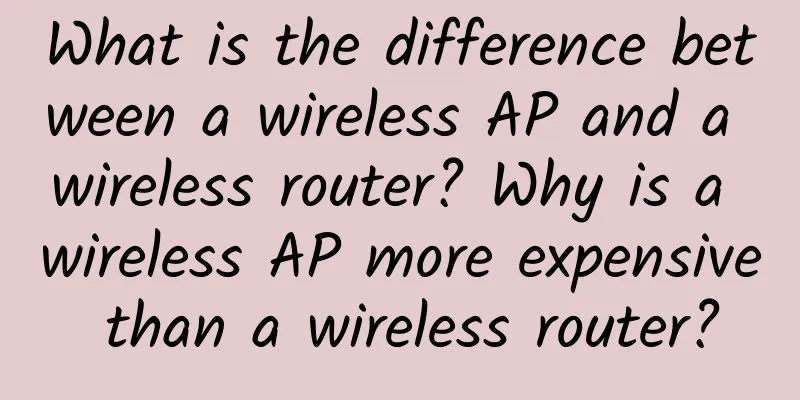 What is the difference between a wireless AP and a wireless router? Why is a wireless AP more expensive than a wireless router?