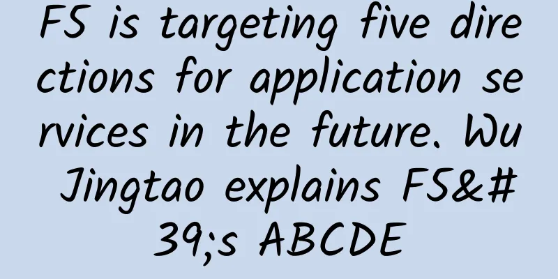 F5 is targeting five directions for application services in the future. Wu Jingtao explains F5's ABCDE