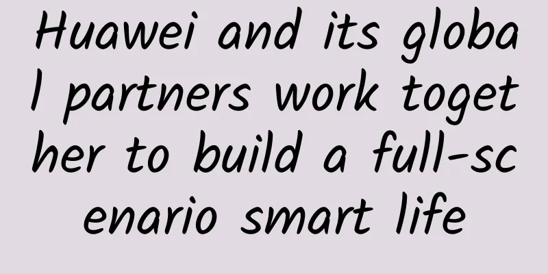 Huawei and its global partners work together to build a full-scenario smart life