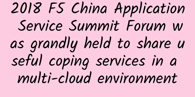 2018 F5 China Application Service Summit Forum was grandly held to share useful coping services in a multi-cloud environment