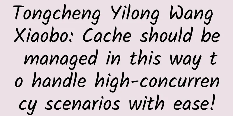 Tongcheng Yilong Wang Xiaobo: Cache should be managed in this way to handle high-concurrency scenarios with ease!