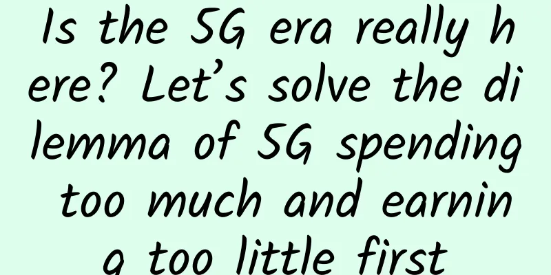 Is the 5G era really here? Let’s solve the dilemma of 5G spending too much and earning too little first