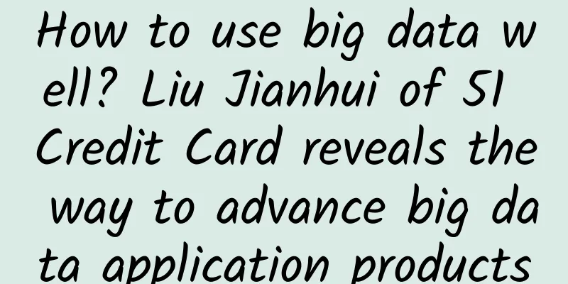 How to use big data well? Liu Jianhui of 51 Credit Card reveals the way to advance big data application products