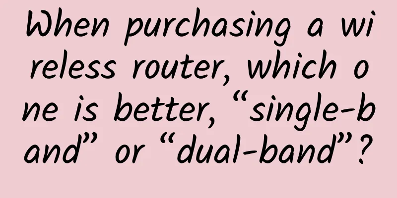 When purchasing a wireless router, which one is better, “single-band” or “dual-band”?