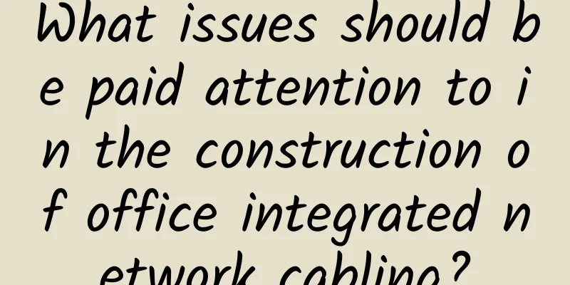 What issues should be paid attention to in the construction of office integrated network cabling?