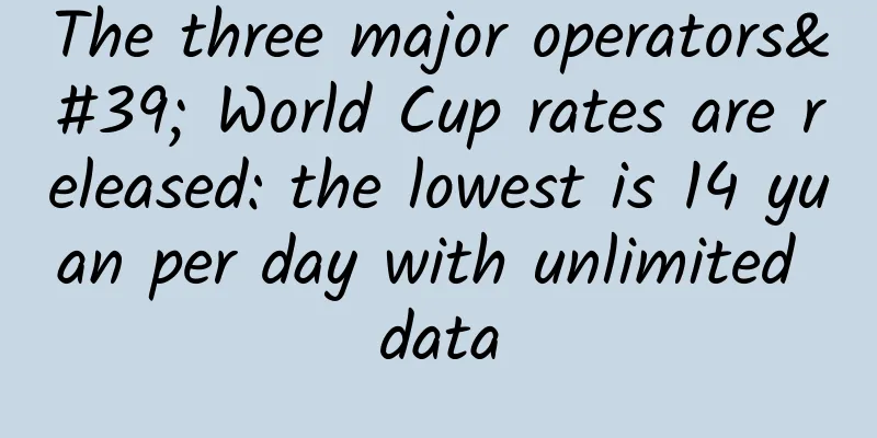 The three major operators' World Cup rates are released: the lowest is 14 yuan per day with unlimited data