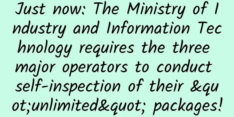 Just now: The Ministry of Industry and Information Technology requires the three major operators to conduct self-inspection of their "unlimited" packages!