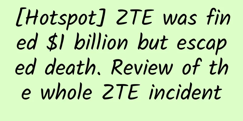 [Hotspot] ZTE was fined $1 billion but escaped death. Review of the whole ZTE incident