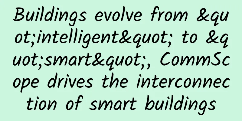 Buildings evolve from "intelligent" to "smart", CommScope drives the interconnection of smart buildings