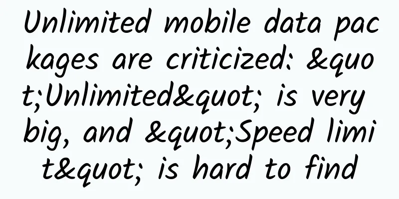 Unlimited mobile data packages are criticized: "Unlimited" is very big, and "Speed ​​limit" is hard to find