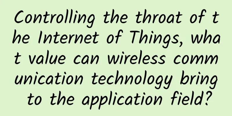 Controlling the throat of the Internet of Things, what value can wireless communication technology bring to the application field?