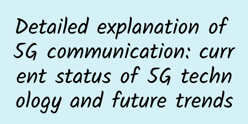 Detailed explanation of 5G communication: current status of 5G technology and future trends