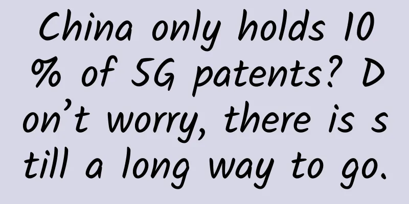 China only holds 10% of 5G patents? Don’t worry, there is still a long way to go.