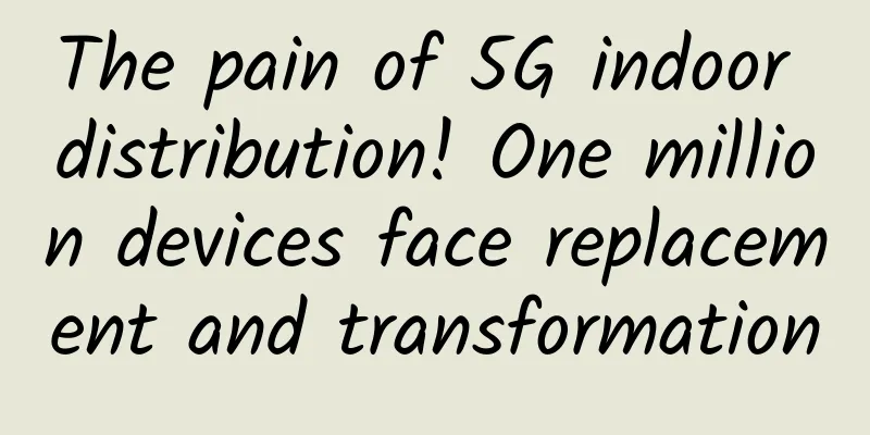 The pain of 5G indoor distribution! One million devices face replacement and transformation