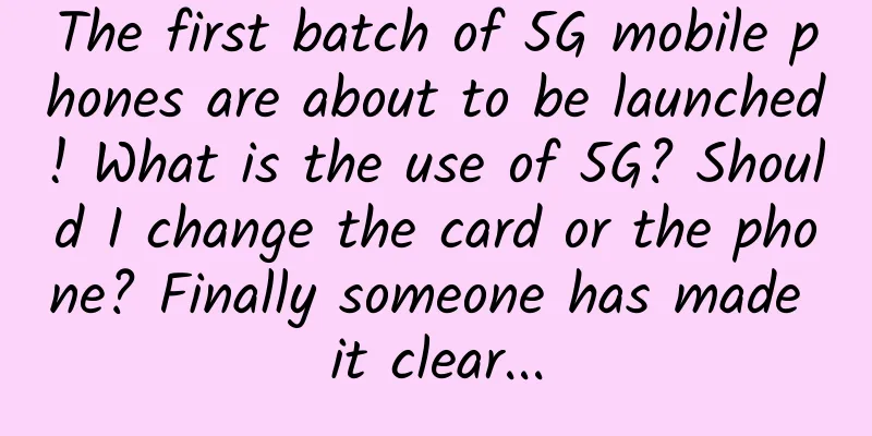The first batch of 5G mobile phones are about to be launched! What is the use of 5G? Should I change the card or the phone? Finally someone has made it clear...