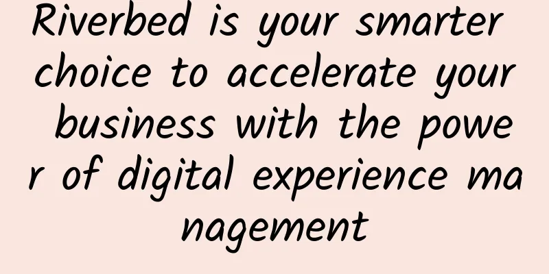 Riverbed is your smarter choice to accelerate your business with the power of digital experience management