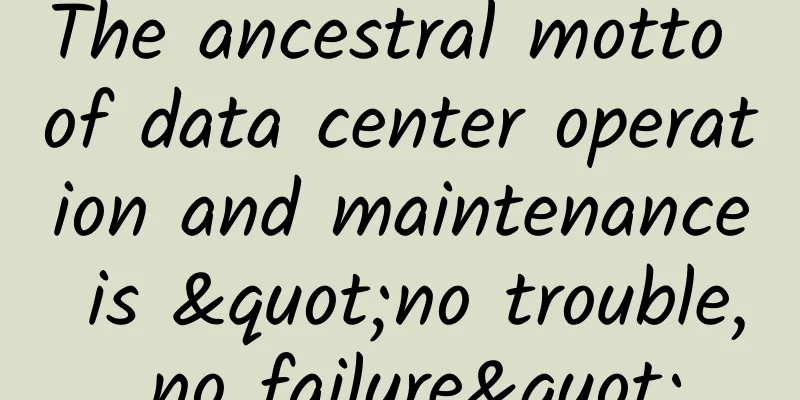 The ancestral motto of data center operation and maintenance is "no trouble, no failure"