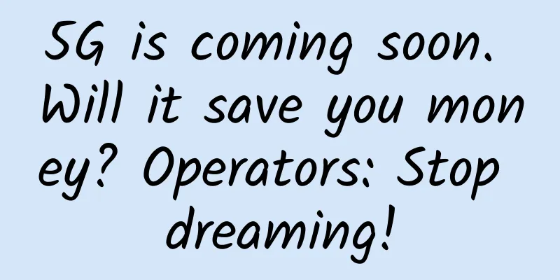 5G is coming soon. Will it save you money? Operators: Stop dreaming!