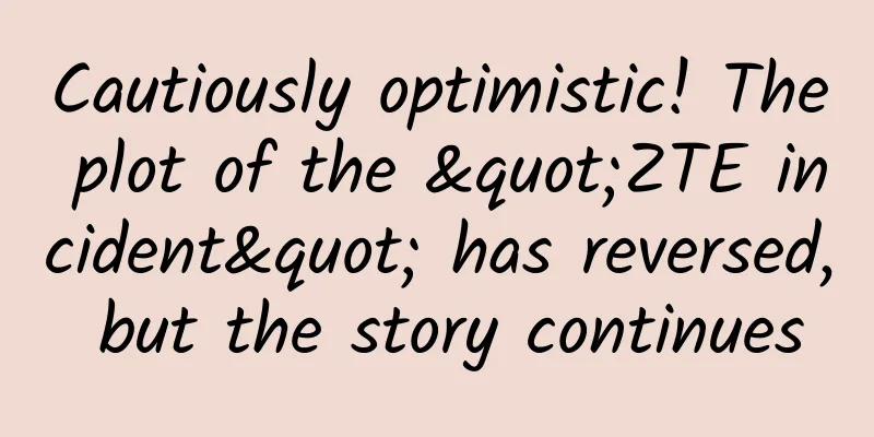 Cautiously optimistic! The plot of the "ZTE incident" has reversed, but the story continues